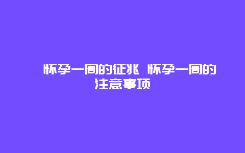 ​怀孕一周的征兆 怀孕一周的注意事项