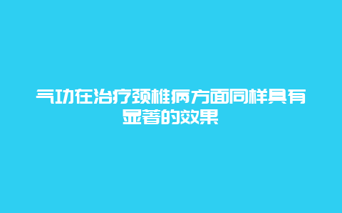 气功在治疗颈椎病方面同样具有显著的效果