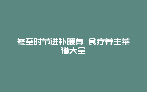 冬至时节进补暖身 食疗养生菜谱大全