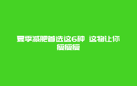 夏季减肥首选这6种 这物让你瘦瘦瘦