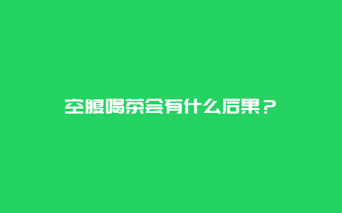 空腹喝茶会有什么后果？