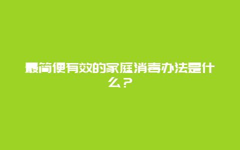 最简便有效的家庭消毒办法是什么？