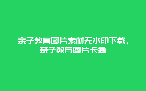 亲子教育图片素材无水印下载，亲子教育图片卡通