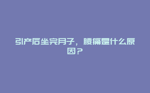 引产后坐完月子，腰痛是什么原因？