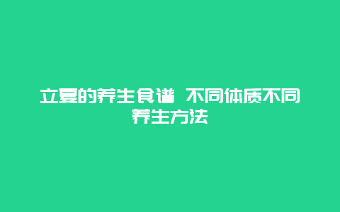 立夏的养生食谱 不同体质不同养生方法