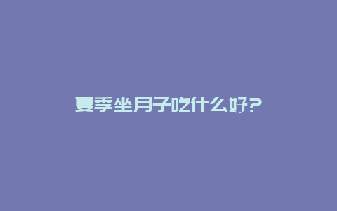 夏季坐月子吃什么好?