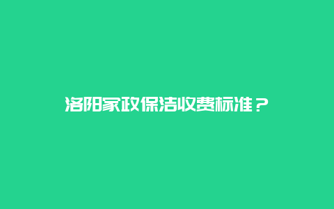 洛阳家政保洁收费标准？