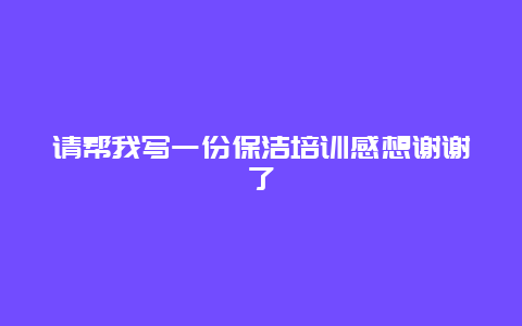 请帮我写一份保洁培训感想谢谢了_http://www.365jiazheng.com_保洁卫生_第1张