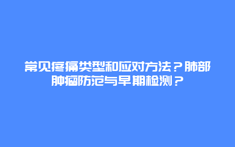 常见疼痛类型和应对方法？肺部肿瘤防范与早期检测？