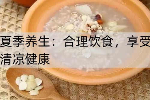 夏季养生：合理饮食，享受清凉健康_http://www.365jiazheng.com_健康护理_第1张