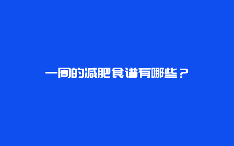 一周的减肥食谱有哪些？