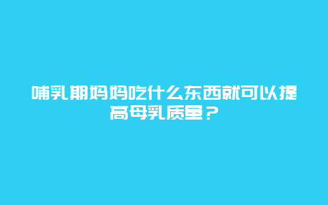 哺乳期妈妈吃什么东西就可以提高母乳质量？