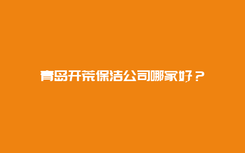 青岛开荒保洁公司哪家好？