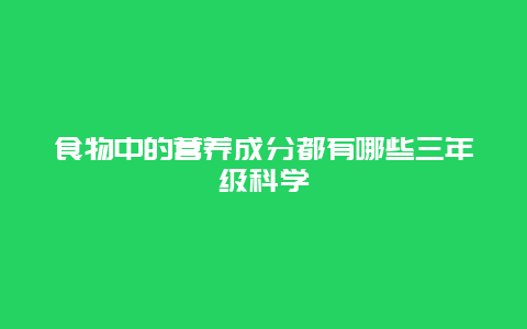 食物中的营养成分都有哪些三年级科学