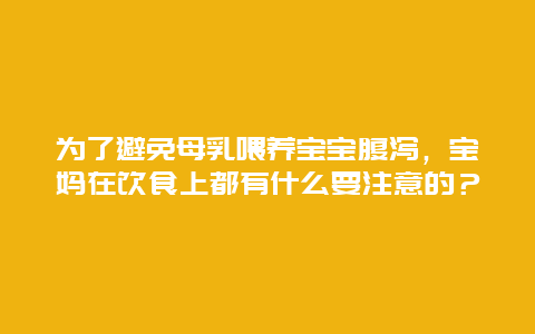 为了避免母乳喂养宝宝腹泻，宝妈在饮食上都有什么要注意的？