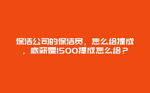 保洁公司的保洁员，怎么给提成，底薪是1500提成怎么给？