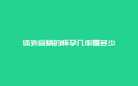 体外受精的怀孕几率是多少