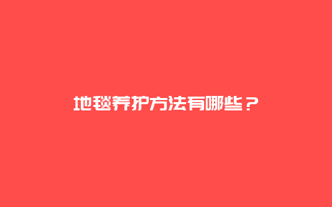 地毯养护方法有哪些？