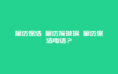 廊坊保洁 廊坊擦玻璃 廊坊保洁电话？