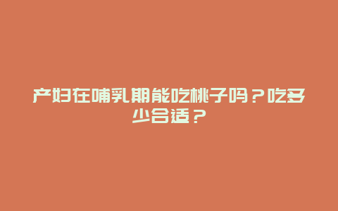 产妇在哺乳期能吃桃子吗？吃多少合适？