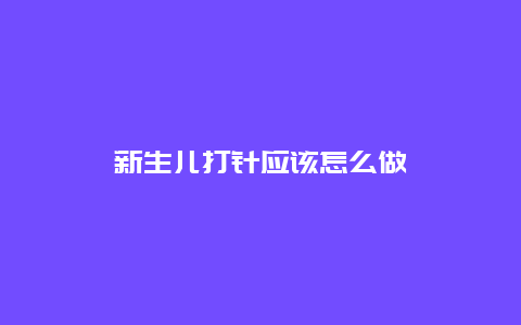 新生儿打针应该怎么做