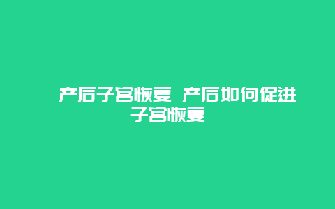 ​产后子宫恢复 产后如何促进子宫恢复