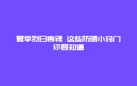 夏季烈日毒辣 这些防晒小窍门你要知道