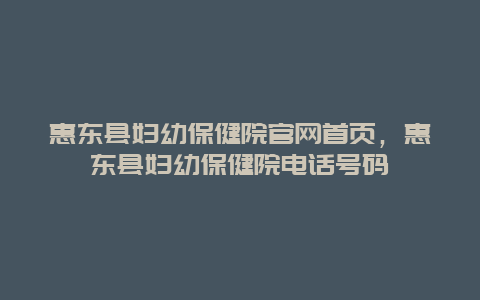 惠东县妇幼保健院官网首页，惠东县妇幼保健院电话号码