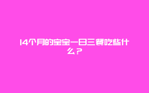 14个月的宝宝一日三餐吃些什么？