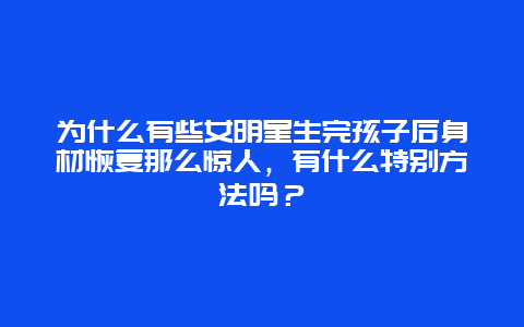 为什么有些女明星生完孩子后身材恢复那么惊人，有什么特别方法吗？