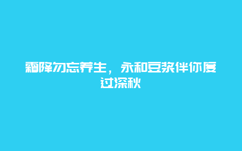 霜降勿忘养生，永和豆浆伴你度过深秋