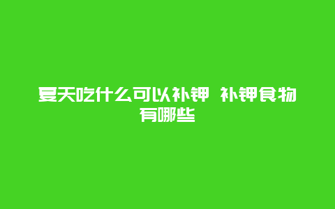 夏天吃什么可以补钾 补钾食物有哪些