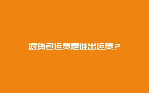 退货包运费是谁出运费？