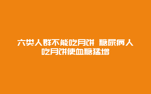 六类人群不能吃月饼 糖尿病人吃月饼使血糖猛增