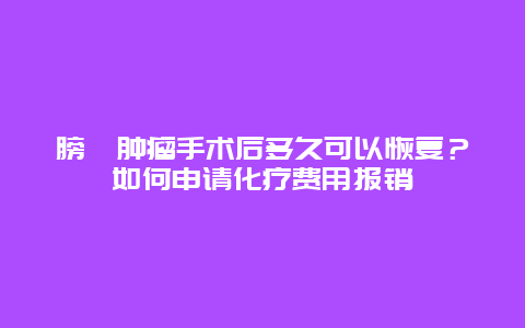 膀胱肿瘤手术后多久可以恢复？如何申请化疗费用报销