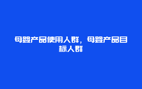 母婴产品使用人群，母婴产品目标人群