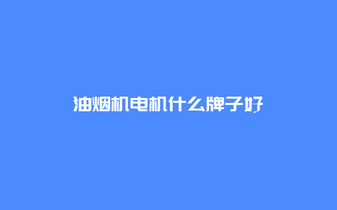 油烟机电机什么牌子好