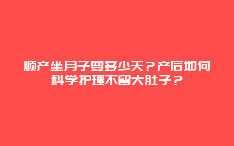 顺产坐月子要多少天？产后如何科学护理不留大肚子？