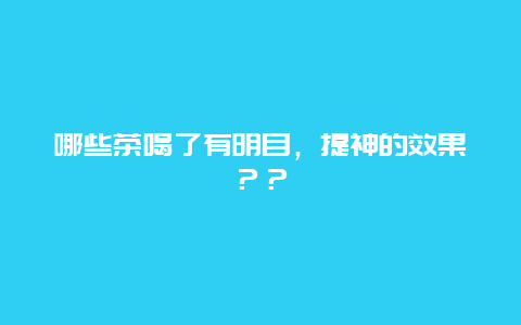 哪些茶喝了有明目，提神的效果？？