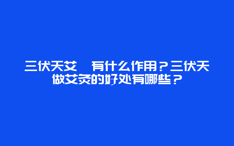 三伏天艾炙有什么作用？三伏天做艾灸的好处有哪些？