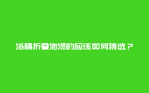 浴桶折叠泡澡的应该如何挑选？