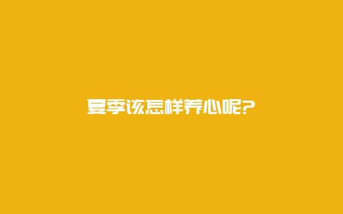 夏季该怎样养心呢?