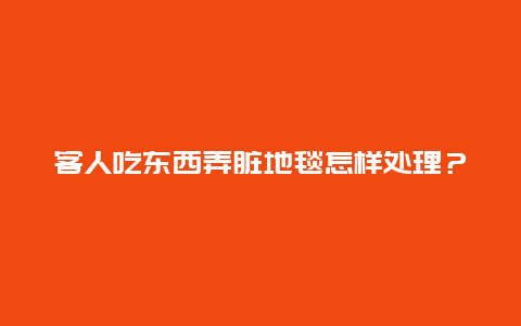 客人吃东西弄脏地毯怎样处理？