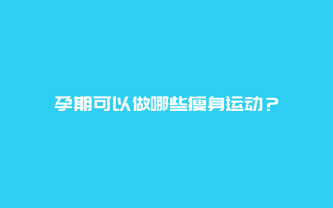 孕期可以做哪些瘦身运动？