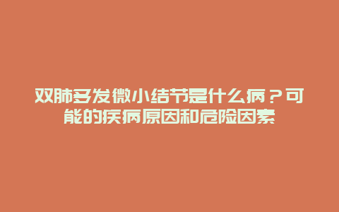 双肺多发微小结节是什么病？可能的疾病原因和危险因素