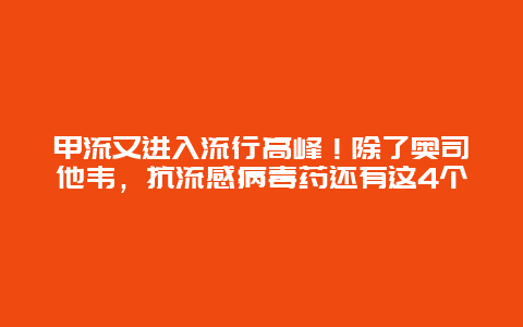 甲流又进入流行高峰！除了奥司他韦，抗流感病毒药还有这4个