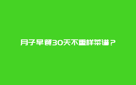 月子早餐30天不重样菜谱？