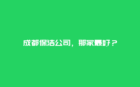 成都保洁公司，那家最好？