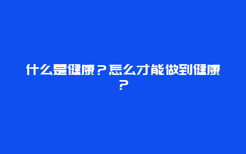 什么是健康？怎么才能做到健康？