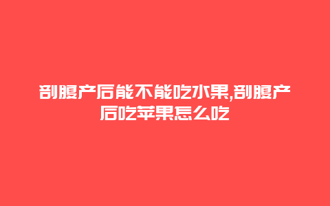 剖腹产后能不能吃水果,剖腹产后吃苹果怎么吃